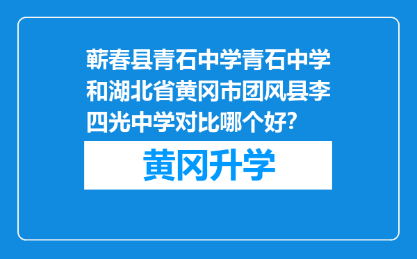 蕲春县青石中学青石中学和湖北省黄冈市团风县李四光中学对比哪个好？