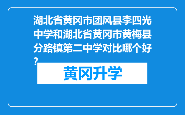 湖北省黄冈市团风县李四光中学和湖北省黄冈市黄梅县分路镇第二中学对比哪个好？