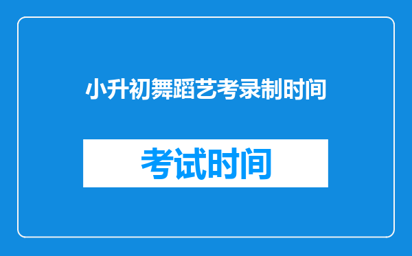 小升初舞蹈艺考录制时间