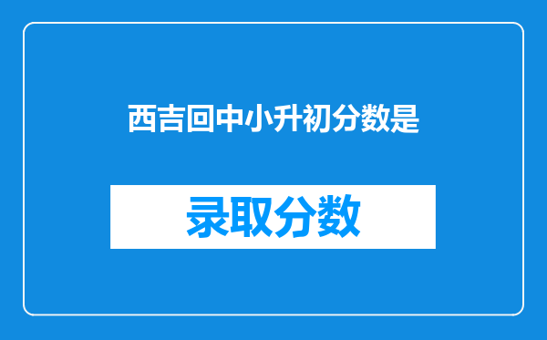 西吉回中小升初分数是