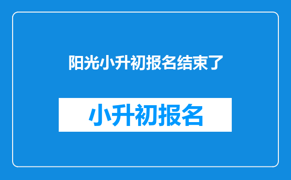 阳光小升初报名结束了