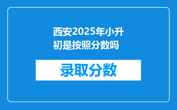 西安2025年小升初是按照分数吗