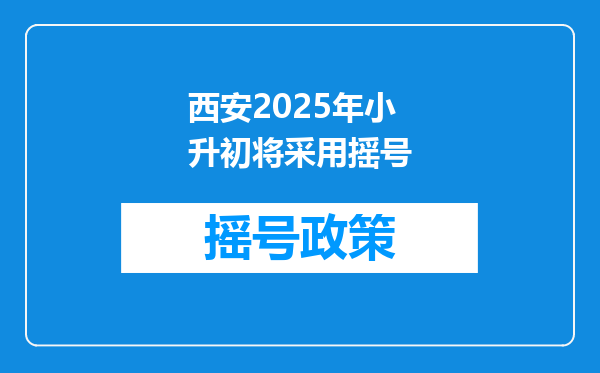 西安2025年小升初将采用摇号