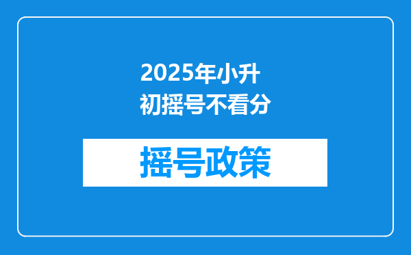 2025年小升初摇号不看分