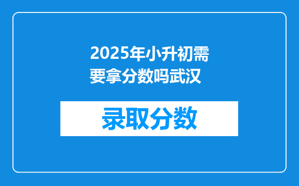 2025年小升初需要拿分数吗武汉