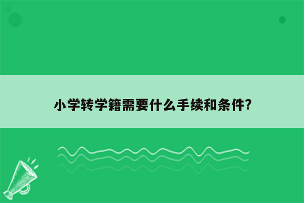 小学转学籍需要什么手续和条件?