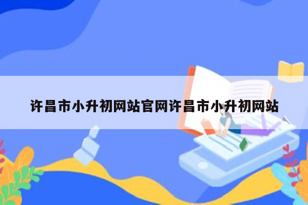 许昌市小升初网站官网许昌市小升初网站