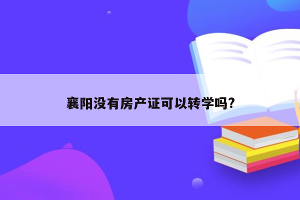 襄阳没有房产证可以转学吗?