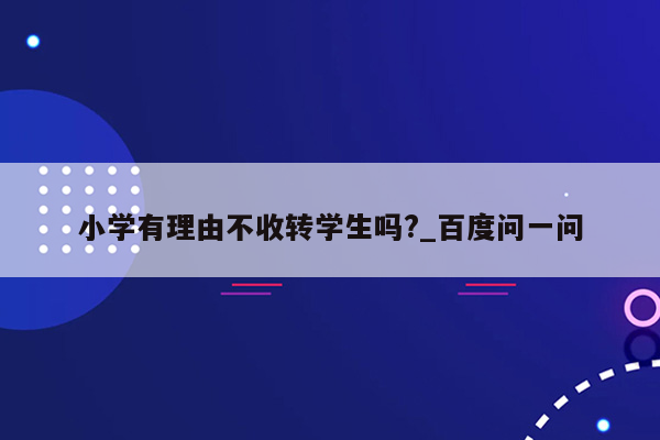 小学有理由不收转学生吗?_百度问一问