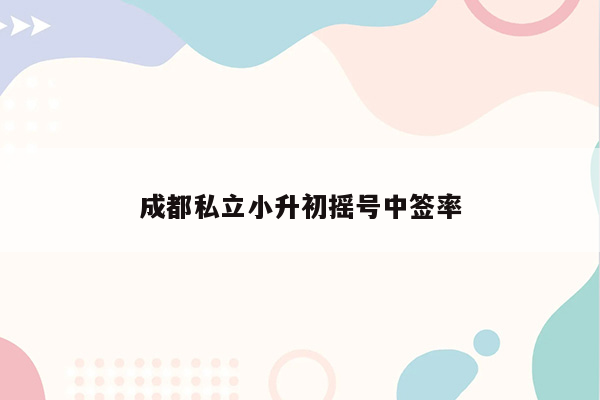 成都私立小升初摇号中签率