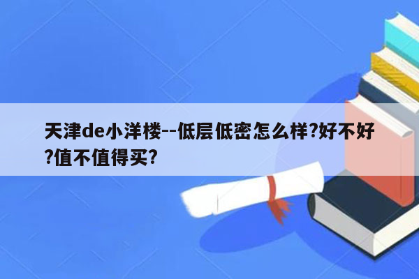 天津de小洋楼--低层低密怎么样?好不好?值不值得买?