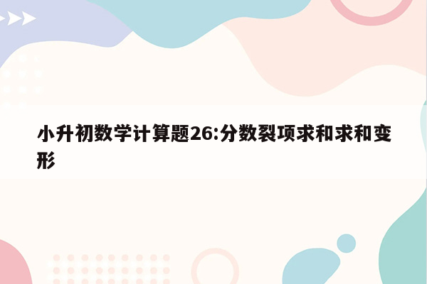 小升初数学计算题26:分数裂项求和求和变形