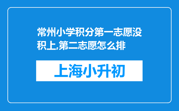 常州小学积分第一志愿没积上,第二志愿怎么排