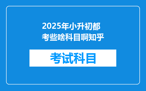 2025年小升初都考些啥科目啊知乎