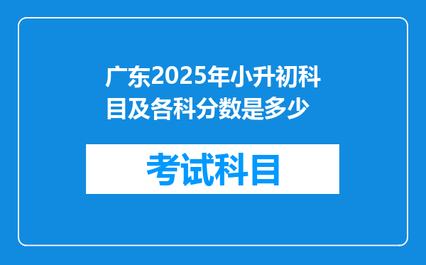 广东2025年小升初科目及各科分数是多少