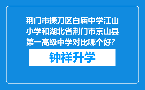 荆门市掇刀区白庙中学江山小学和湖北省荆门市京山县第一高级中学对比哪个好？