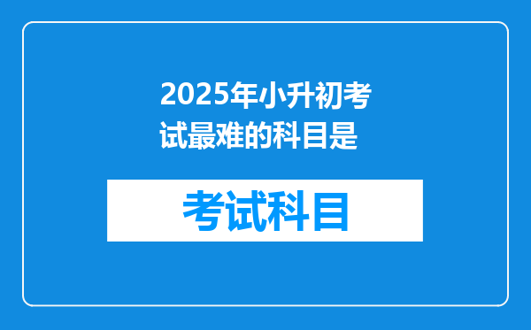 2025年小升初考试最难的科目是