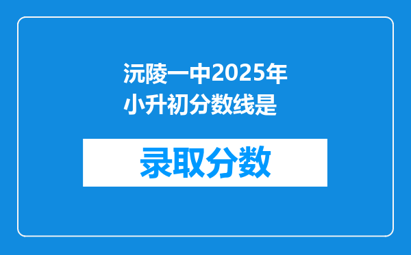 沅陵一中2025年小升初分数线是