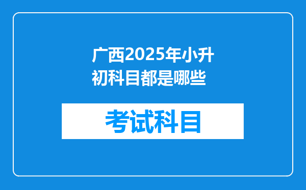 广西2025年小升初科目都是哪些