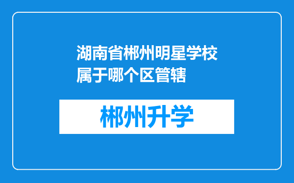 湖南省郴州明星学校属于哪个区管辖