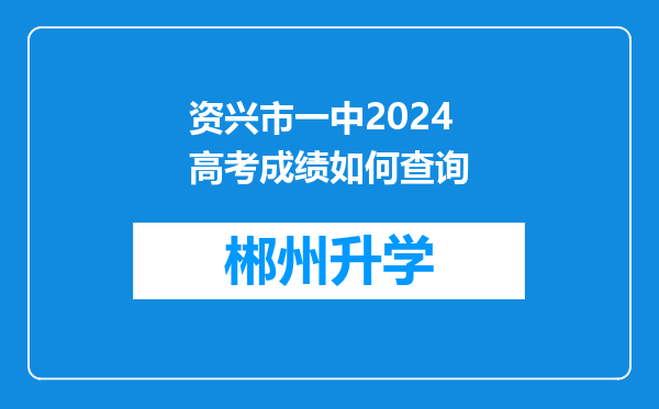 资兴市一中2024高考成绩如何查询