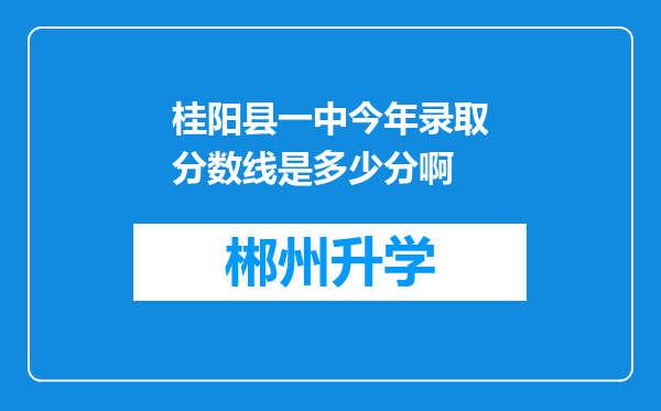 桂阳县一中今年录取分数线是多少分啊