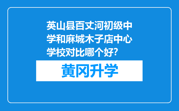 英山县百丈河初级中学和麻城木子店中心学校对比哪个好？