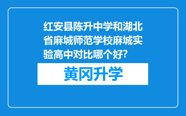 红安县陈升中学和湖北省麻城师范学校麻城实验高中对比哪个好？