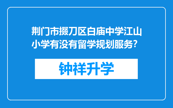 荆门市掇刀区白庙中学江山小学有没有留学规划服务？