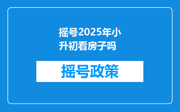 摇号2025年小升初看房子吗