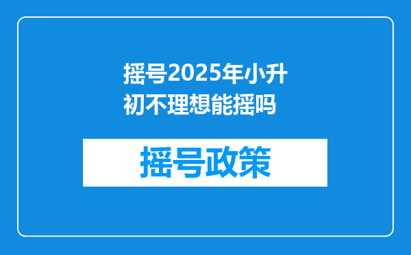 摇号2025年小升初不理想能摇吗