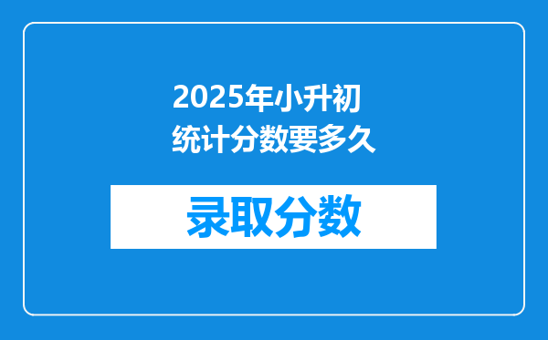 2025年小升初统计分数要多久