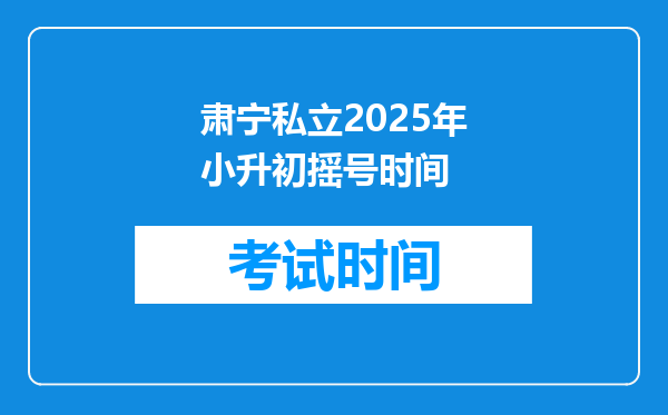 肃宁私立2025年小升初摇号时间