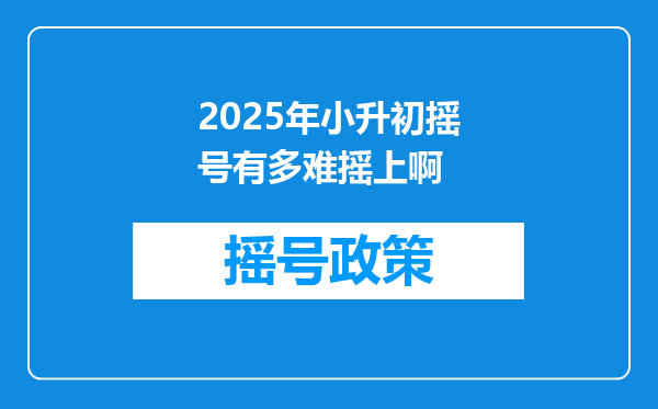 2025年小升初摇号有多难摇上啊