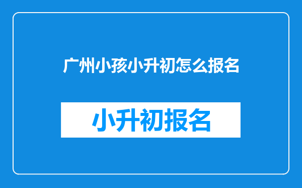 广州小孩小升初怎么报名