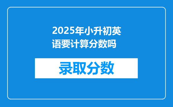 2025年小升初英语要计算分数吗